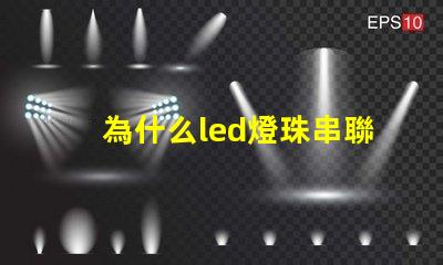 為什么led燈珠串聯 LED燈珠為什么會燒
